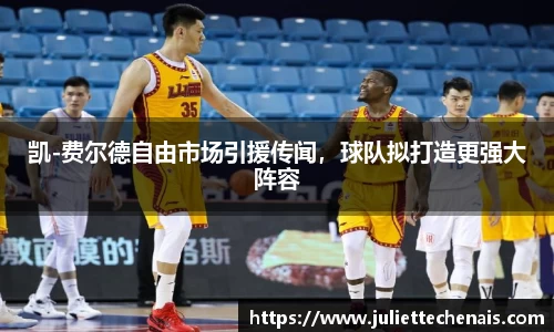 凯-费尔德自由市场引援传闻，球队拟打造更强大阵容