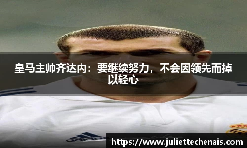 皇马主帅齐达内：要继续努力，不会因领先而掉以轻心